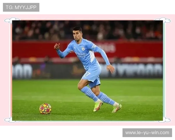 若昂·坎塞洛:曼城边卫展现新高度,未来值得期待 若昂·坎塞洛:曼城边卫展现新高度,未来值得期待